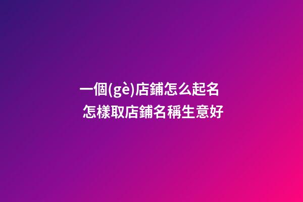 一個(gè)店鋪怎么起名 怎樣取店鋪名稱生意好-第1張-店鋪起名-玄機(jī)派